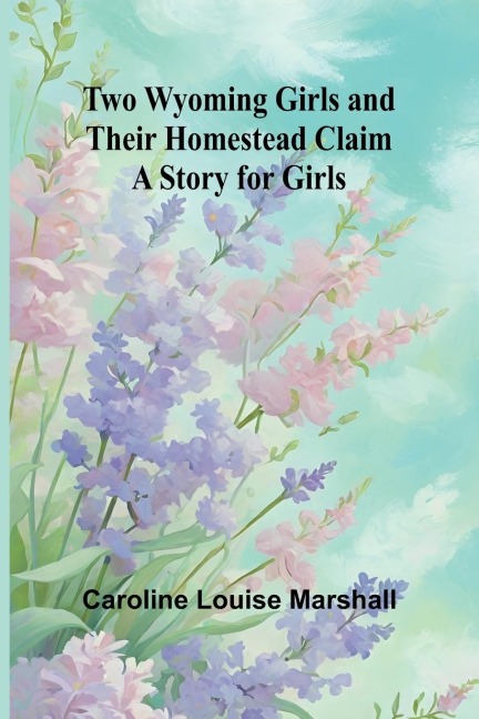 Two Wyoming Girls and Their Homestead Claim: A Story for Girls