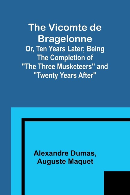 The Vicomte de Bragelonne; Or, Ten Years Later; Being the completion of The Three Musketeers and Twenty Years After