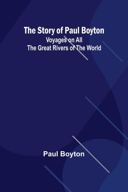 The Story of Paul Boyton: Voyages on All the Great Rivers of the World