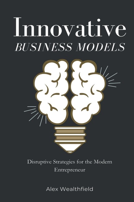 Innovative Business Models: Disruptive Strategies for the Modern Entrepreneur