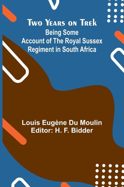 Two Years on Trek: Being Some Account of the Royal Sussex Regiment in South Africa