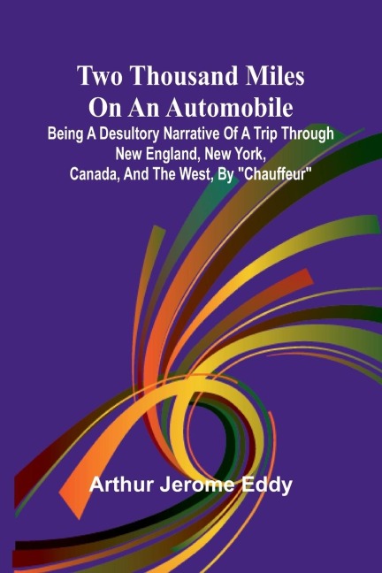 Two Thousand Miles on an Automobile Being a Desultory Narrative of a Trip Through New England, New York, Canada, and the West, By Chauffeur