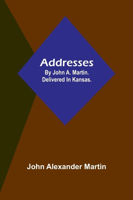 Addresses: by John A. Martin. Delivered in Kansas.