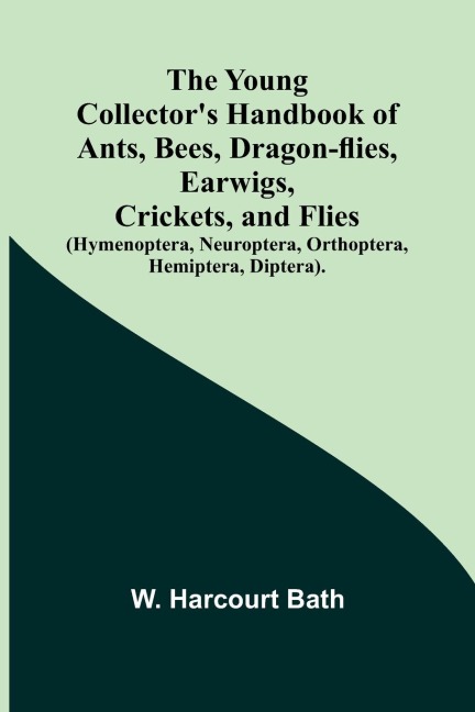 The Young Collectors Handbook of Ants, Bees, Dragon-flies, Earwigs, Crickets, and Flies (Hymenoptera, Neuroptera, Orthoptera, Hemiptera, Diptera).