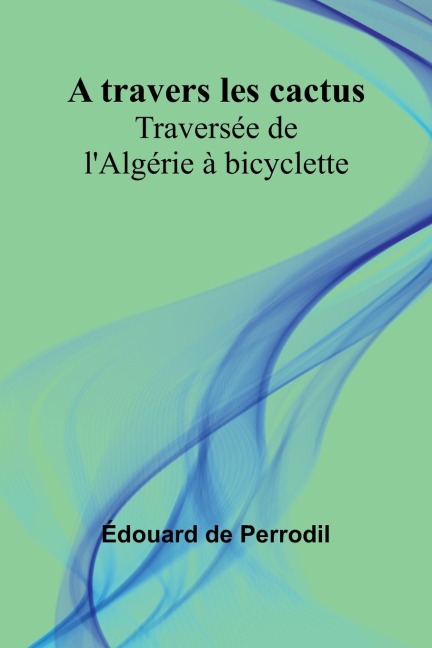 A travers les cactus: Traversée de lAlgérie à bicyclette