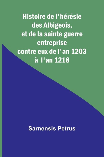 Histoire de lhérésie des Albigeois, et de la sainte guerre entreprise contre eux de lan 1203 à  lan 1218