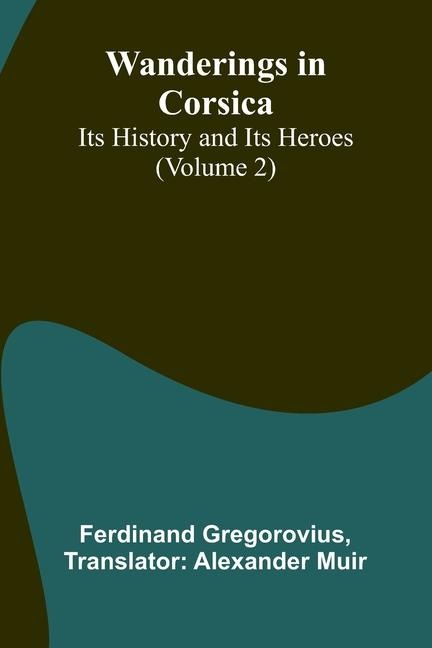 Wanderings in Corsica: Its History and Its Heroes (Volume 2)