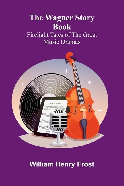 The Wagner Story Book: Firelight Tales of the Great Music Dramas