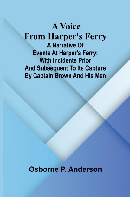 A voice from Harpers Ferry; A narrative of events at Harpers Ferry; with incidents prior and subsequent to its capture by Captain Brown and his men