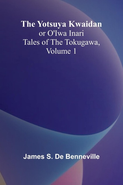 The Yotsuya Kwaidan or OIwa Inari Tales of the Tokugawa, Volume 1
