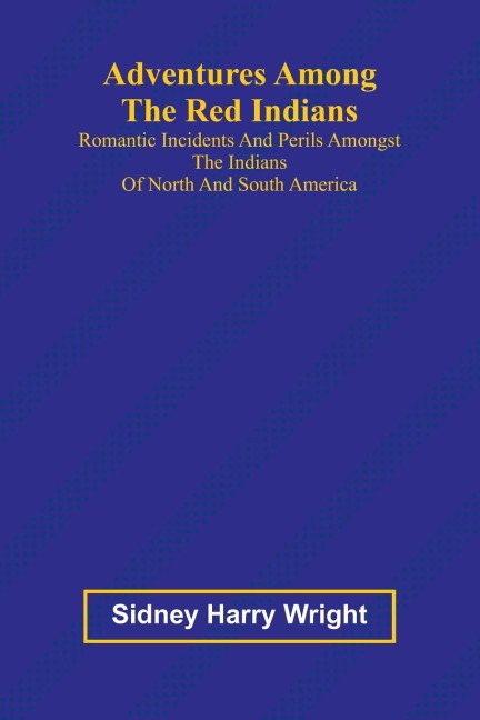 Adventures Among the Red Indians; Romantic Incidents and Perils Amongst the Indians of North and South America