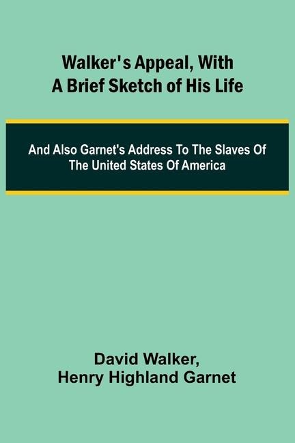 Walkers Appeal, with a Brief Sketch of His Life; And Also Garnets Address to the Slaves of the United States of America