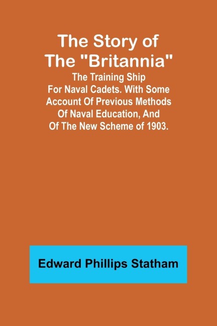 The Story of the Britannia;The training ship for naval cadets. With some account of previous methods of naval education, and of the new scheme of 1903.