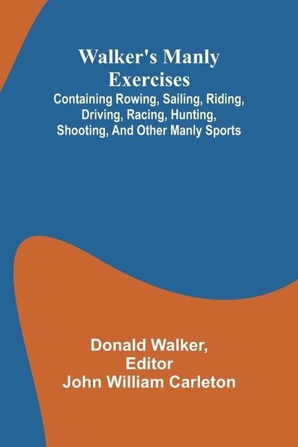Walkers manly exercises; Containing rowing, sailing, riding, driving, racing, hunting, shooting, and other manly sports