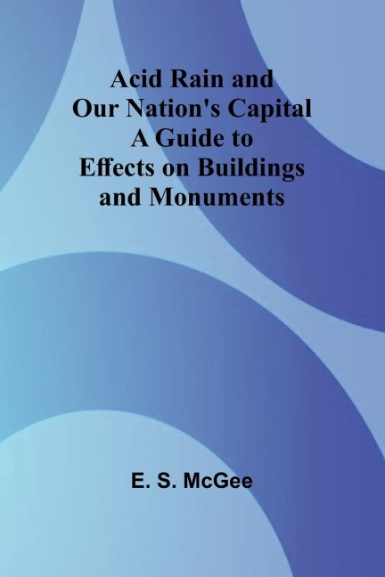 Acid Rain and Our Nations Capital: A Guide to Effects on Buildings and Monuments