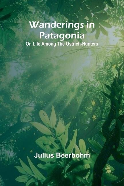 Wanderings in Patagonia; Or, Life Among the Ostrich-Hunters