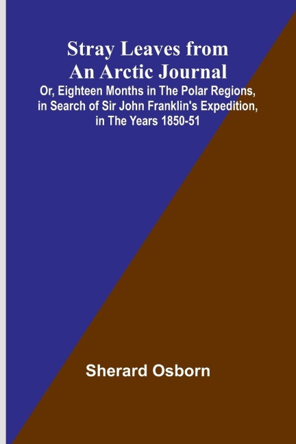Stray Leaves from an Arctic Journal;Or, Eighteen Months in the Polar Regions, in Search of Sir John Franklins Expedition, in the Years 1850-51
