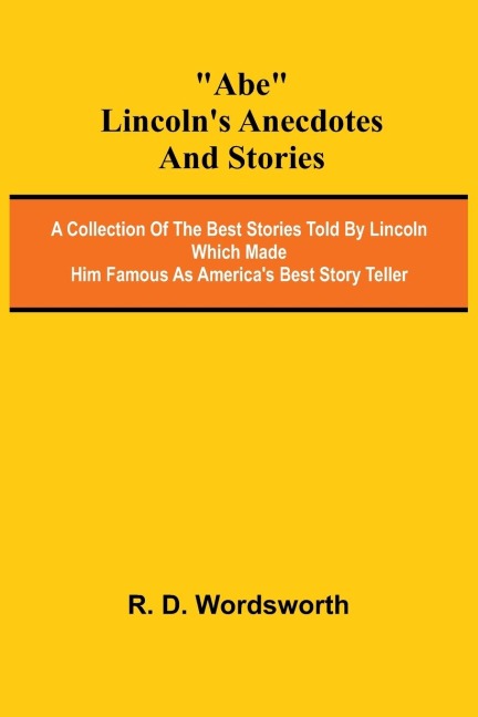 Abe Lincoln's Anecdotes and Stories; A Collection of the Best Stories Told by Lincoln Which Made Him Famous as America's Best Story Teller