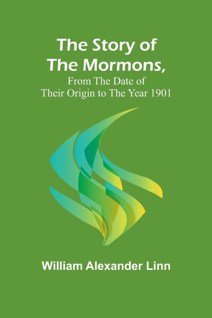 The Story of the Mormons, from the Date of Their Origin to the Year 1901
