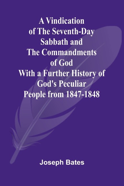 A Vindication of the Seventh-Day Sabbath and the Commandments of God; With a Further History of Gods Peculiar People from 1847-1848