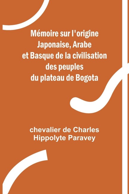 Mémoire sur lorigine Japonaise, Arabe et Basque de la civilisation des peuples du plateau de Bogota