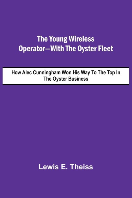 The Young Wireless Operator-With the Oyster Fleet  How Alec Cunningham Won His Way to the Top in the Oyster Business