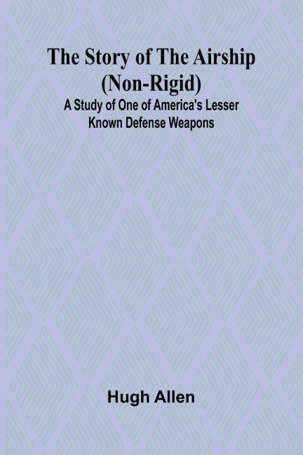 The Story of the Airship (Non-rigid);A Study of One of Americas Lesser Known Defense Weapons (