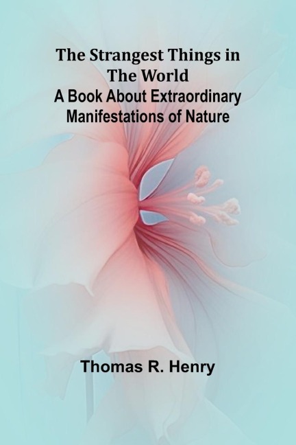 The Strangest Things in the World: A Book About Extraordinary Manifestations of Nature