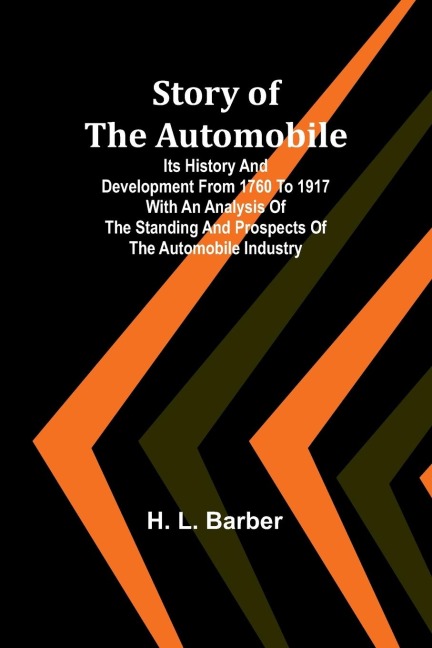 Story of the automobile: Its history and development from 1760 to 1917 With an analysis of the standing and prospects of the automobile industry