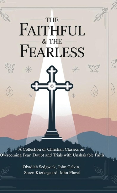 The Faithful & The Fearless: A Collection of Christian Classics on Overcoming Fear, Doubt, and Trials with Unshakable Faith