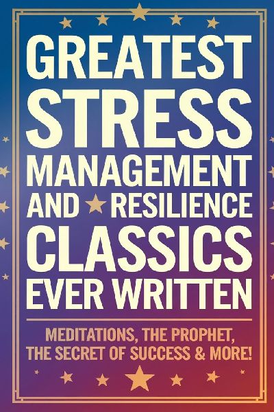 Greatest Stress Management and Resilience Classics Ever Written: Empowering Works on Positive thinking & Mindfulness (including Meditations, The Prophet, The Secret of Success & more!) (Grapevine Books)