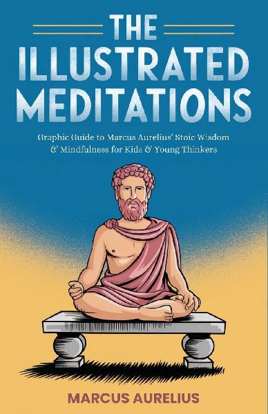 The Illustrated Meditations: Graphic Guide to Marcus Aurelius Stoic Wisdom & Mindfulness for Kids & Young Thinkers