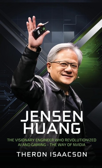Jensen Huang Biography: The Visionary Engineer Who Revolutionized AI and Gaming - The Way of Nvidia (Innovation, Leadership, and the Future of Technology)