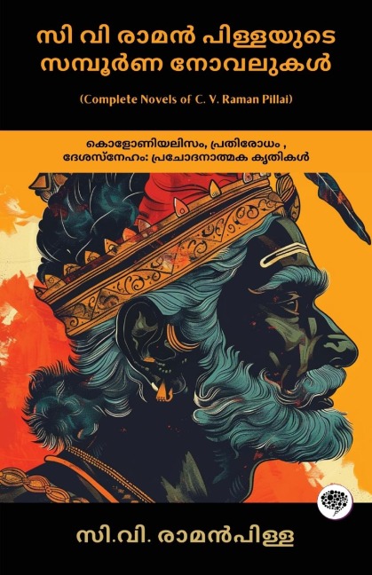 Complete Novels of C. V. Raman Pillai: Inspiring Works on Colonialism, Resistance, & Patriotism (including Dharmaraja, Ramaraja Bahadur & Marthandavarma)