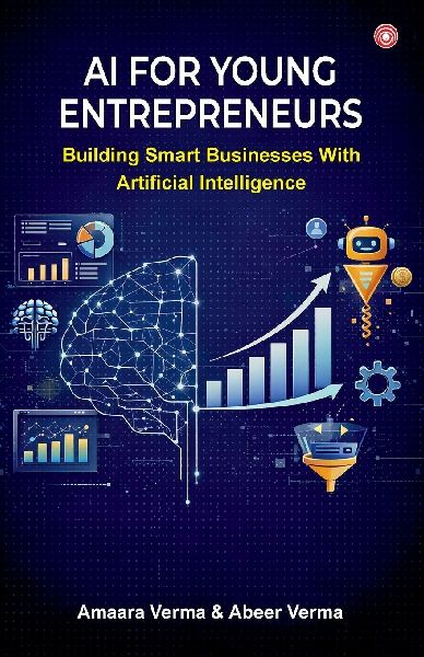 AI for Young Entrepreneurs: Building Smart Businesses with Artificial Intelligence