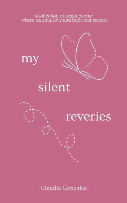 My Silent Reveries A Collection of Tanka Poetry: Where Trauma, Love and Hope Can Coexist