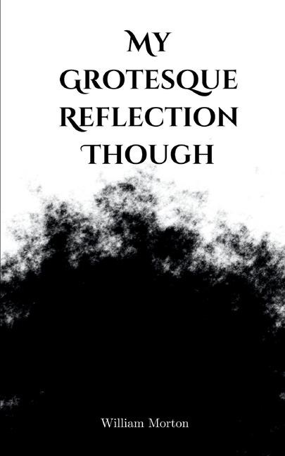 My Grotesque Reflection Though