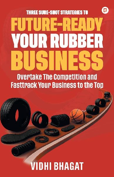 Three Sure-Shot Strategies to Future-Ready Your Rubber Business: Overtake the Competition and Fasttrack Your Business to the Top
