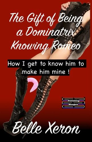 The Gift of Being a Dominatrix - Knowing Romeo How I Get to Know Him to Make Him Mine !