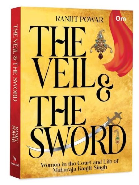 The Veil & The Sword: Women in the Court and Life of Maharaja Ranjit Singh