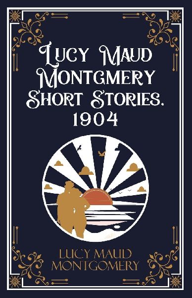 Lucy Maud Montgmery Short Stories, 1904