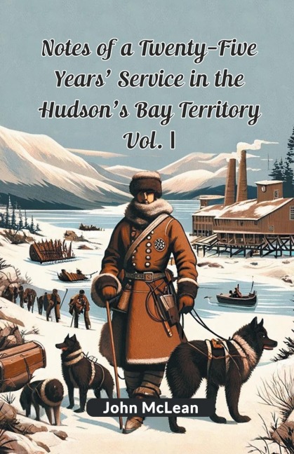 Notes Of A Twenty-Five Years Service In The Hudsons Bay Territory Vol. I