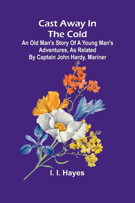 Cast Away in the Cold; An Old Mans Story of a Young Mans Adventures, as Related by Captain John Hardy, Mariner