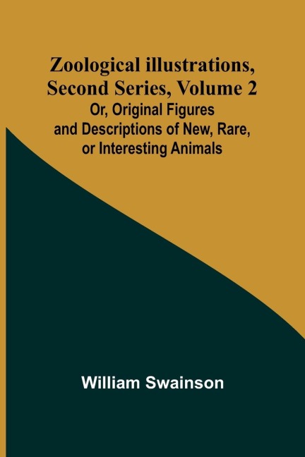 Zoological Illustrations, Second Series, Volume 2; Or, Original Figures and Descriptions of New, Rare, or Interesting Animals