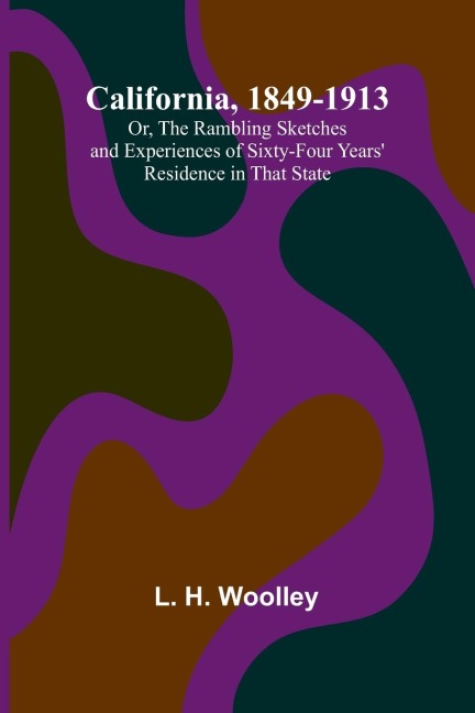 California, 1849-1913; Or, The Rambling Sketches and Experiences of Sixty-four Years' Residence in that State