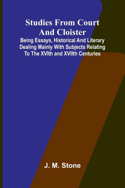 Studies from Court and Cloister: being essays, historical and literary dealing mainly with subjects relating to the XVIth and XVIIth centuries