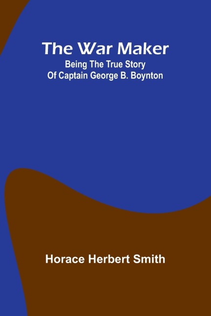 The war maker: Being the true story of Captain George B. Boynton