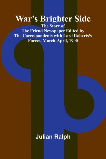 Wars Brighter Side; The Story of The Friend Newspaper Edited by the Correspondents with Lord Robertss Forces, March-April, 1900