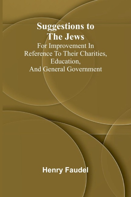 Suggestions to the Jews; for improvement in reference to their charities, education, and general government