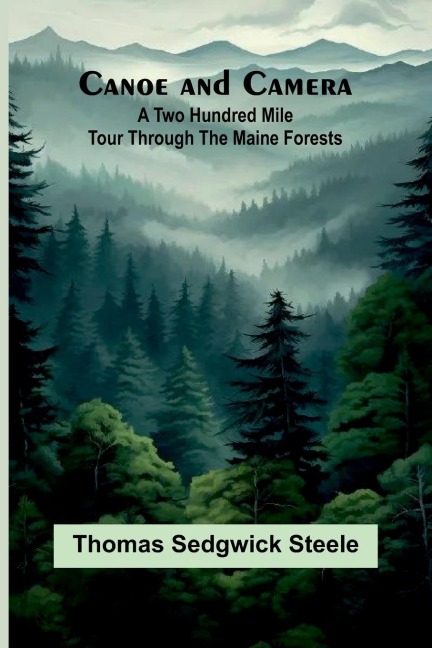 Canoe and camera: a two hundred mile tour through the Maine forests